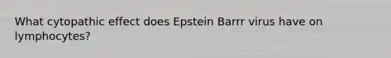 What cytopathic effect does Epstein Barrr virus have on lymphocytes?