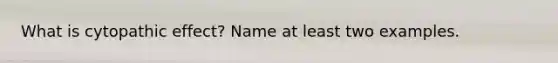 What is cytopathic effect? Name at least two examples.