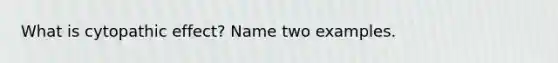 What is cytopathic effect? Name two examples.