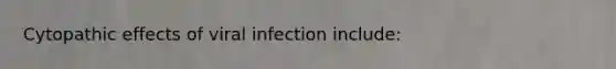 Cytopathic effects of viral infection include: