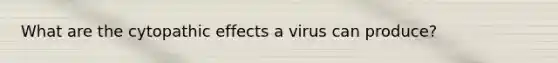 What are the cytopathic effects a virus can produce?