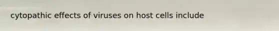 cytopathic effects of viruses on host cells include