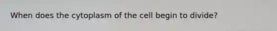 When does the cytoplasm of the cell begin to divide?