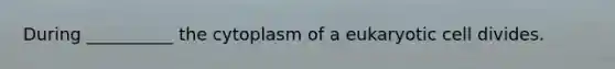 During __________ the cytoplasm of a eukaryotic cell divides.