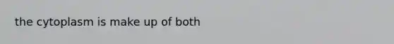 the cytoplasm is make up of both