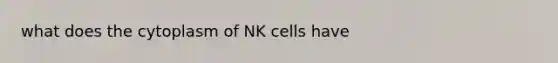 what does the cytoplasm of NK cells have