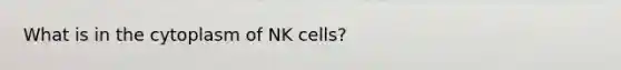 What is in the cytoplasm of NK cells?