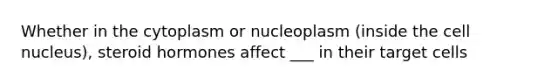 Whether in the cytoplasm or nucleoplasm (inside the <a href='https://www.questionai.com/knowledge/ksZq6y1LRD-cell-nucleus' class='anchor-knowledge'>cell nucleus</a>), steroid hormones affect ___ in their target cells