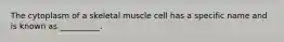 The cytoplasm of a skeletal muscle cell has a specific name and is known as __________.