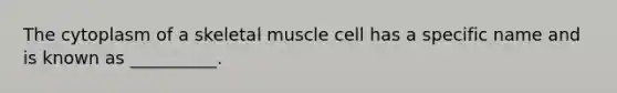 The cytoplasm of a skeletal muscle cell has a specific name and is known as __________.