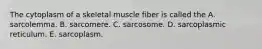 The cytoplasm of a skeletal muscle fiber is called the A. sarcolemma. B. sarcomere. C. sarcosome. D. sarcoplasmic reticulum. E. sarcoplasm.