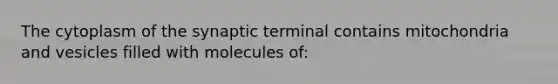 The cytoplasm of the synaptic terminal contains mitochondria and vesicles filled with molecules of: