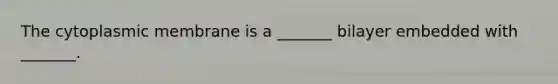 The cytoplasmic membrane is a _______ bilayer embedded with _______.