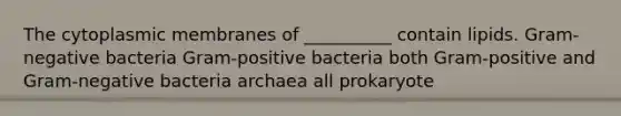 The cytoplasmic membranes of __________ contain lipids. Gram-negative bacteria Gram-positive bacteria both Gram-positive and Gram-negative bacteria archaea all prokaryote