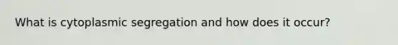 What is cytoplasmic segregation and how does it occur?