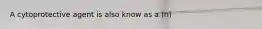 A cytoprotective agent is also know as a (n)