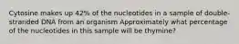 Cytosine makes up 42% of the nucleotides in a sample of double-stranded DNA from an organism Approximately what percentage of the nucleotides in this sample will be thymine?