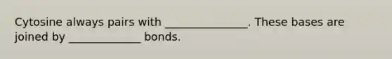 Cytosine always pairs with _______________. These bases are joined by _____________ bonds.