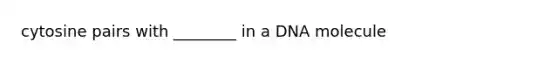 cytosine pairs with ________ in a DNA molecule