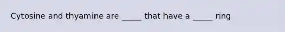 Cytosine and thyamine are _____ that have a _____ ring