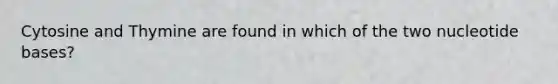 Cytosine and Thymine are found in which of the two nucleotide bases?