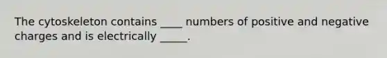 The cytoskeleton contains ____ numbers of positive and negative charges and is electrically _____.