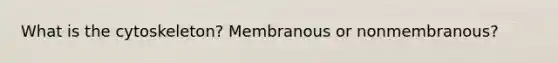 What is the cytoskeleton? Membranous or nonmembranous?