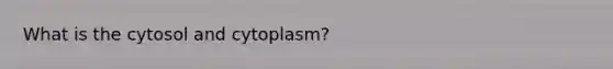 What is the cytosol and cytoplasm?