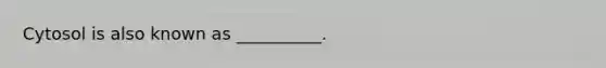 Cytosol is also known as __________.