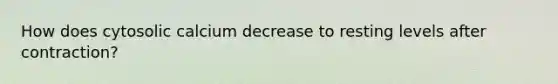 How does cytosolic calcium decrease to resting levels after contraction?