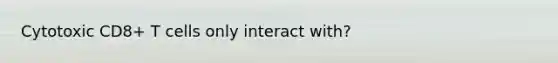 Cytotoxic CD8+ T cells only interact with?