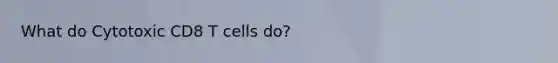 What do Cytotoxic CD8 T cells do?