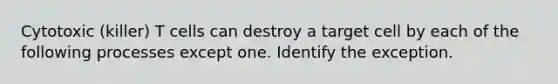 Cytotoxic (killer) T cells can destroy a target cell by each of the following processes except one. Identify the exception.