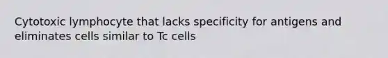 Cytotoxic lymphocyte that lacks specificity for antigens and eliminates cells similar to Tc cells