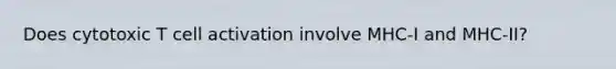 Does cytotoxic T cell activation involve MHC-I and MHC-II?