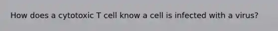 How does a cytotoxic T cell know a cell is infected with a virus?