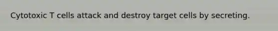 Cytotoxic T cells attack and destroy target cells by secreting.