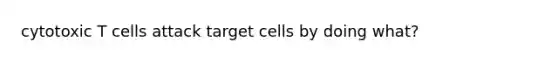 cytotoxic T cells attack target cells by doing what?