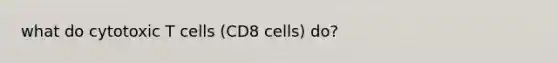 what do cytotoxic T cells (CD8 cells) do?