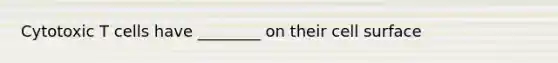 Cytotoxic T cells have ________ on their cell surface