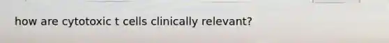 how are cytotoxic t cells clinically relevant?