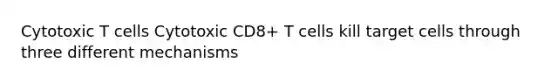 Cytotoxic T cells Cytotoxic CD8+ T cells kill target cells through three different mechanisms