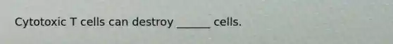 Cytotoxic T cells can destroy ______ cells.