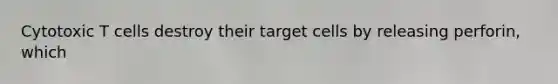 Cytotoxic T cells destroy their target cells by releasing perforin, which