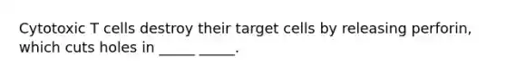 Cytotoxic T cells destroy their target cells by releasing perforin, which cuts holes in _____ _____.