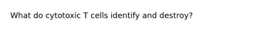 What do cytotoxic T cells identify and destroy?