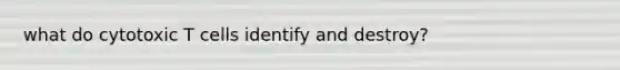 what do cytotoxic T cells identify and destroy?