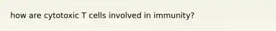 how are cytotoxic T cells involved in immunity?