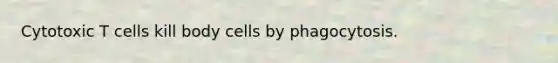 Cytotoxic T cells kill body cells by phagocytosis.