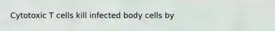 Cytotoxic T cells kill infected body cells by